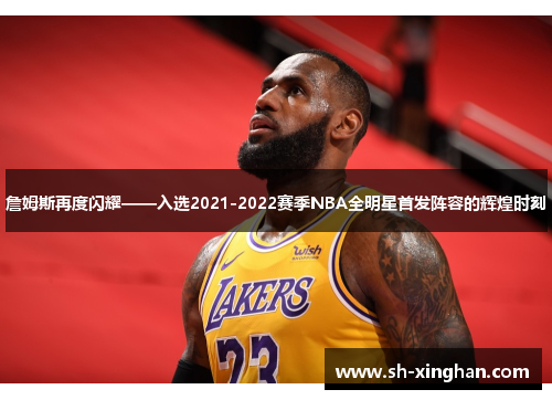 詹姆斯再度闪耀——入选2021-2022赛季NBA全明星首发阵容的辉煌时刻